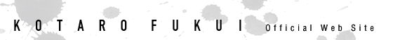 KOTARO FUKUI Official Web Site